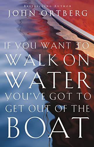 If You Want to Walk on Water, You've Got to Get Out of the Boat: Discovering and Obeying Your Call to Radical Discipleship
